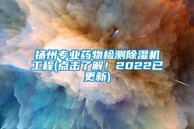 扬州专业药物检测除湿机工程(点击了解！2022已更新)