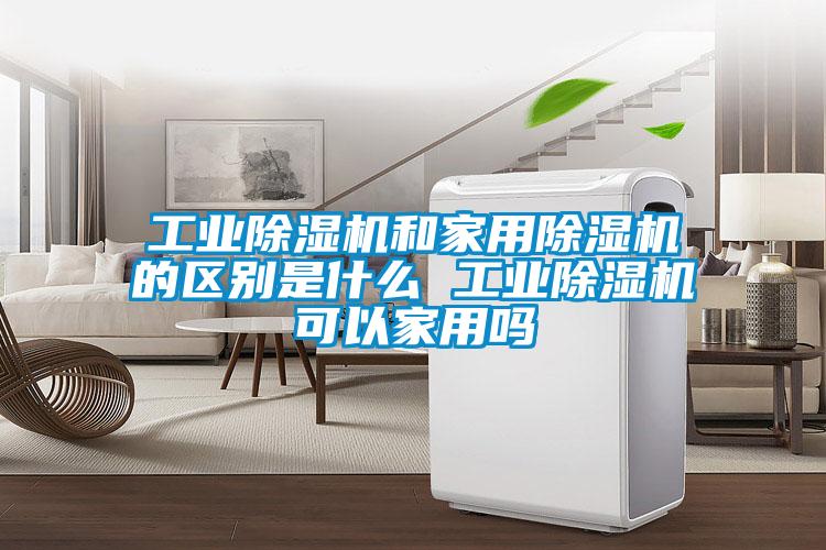 工业除湿机和家用除湿机的区别是什么 工业除湿机可以家用吗