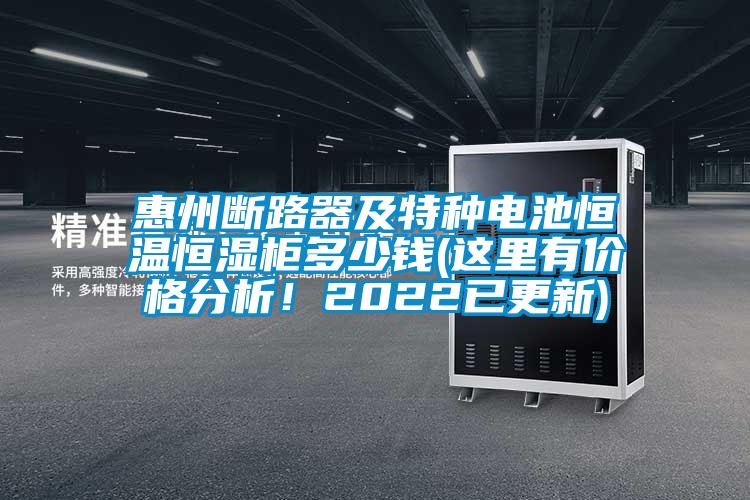 惠州断路器及特种电池恒温恒湿柜多少钱(这里有价格分析！2022已更新)