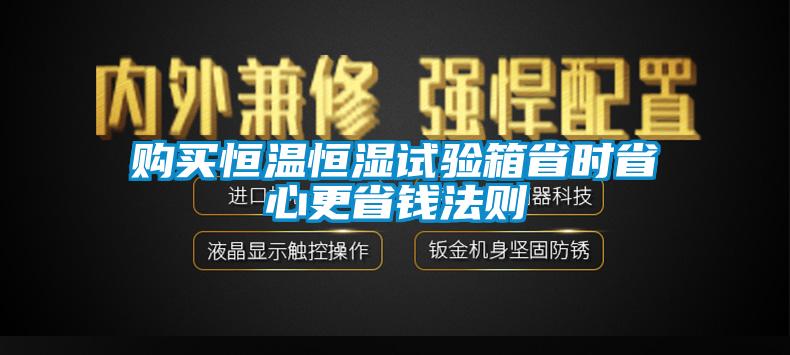 购买恒温恒湿试验箱省时省心更省钱法则