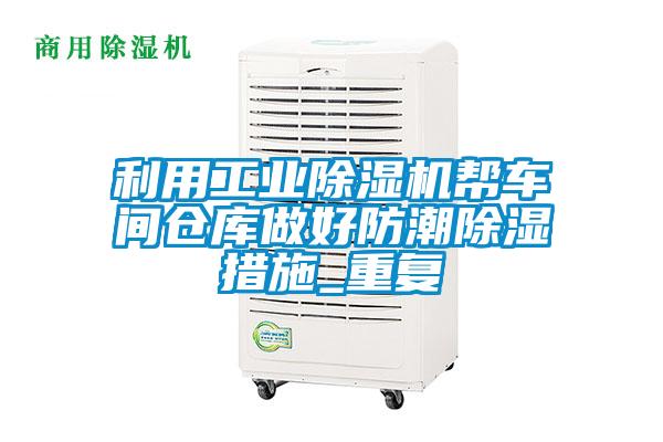 利用工业除湿机帮车间仓库做好防潮除湿措施_重复