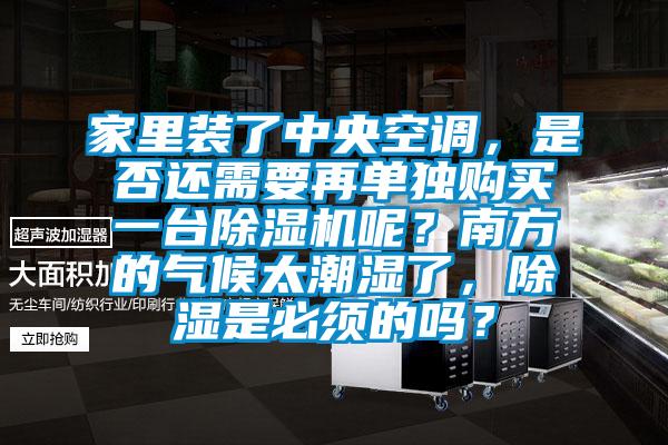 家里装了中央空调，是否还需要再单独购买一台除湿机呢？南方的气候太潮湿了，除湿是必须的吗？