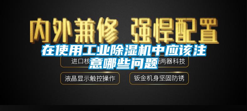 在使用工业除湿机中应该注意哪些问题