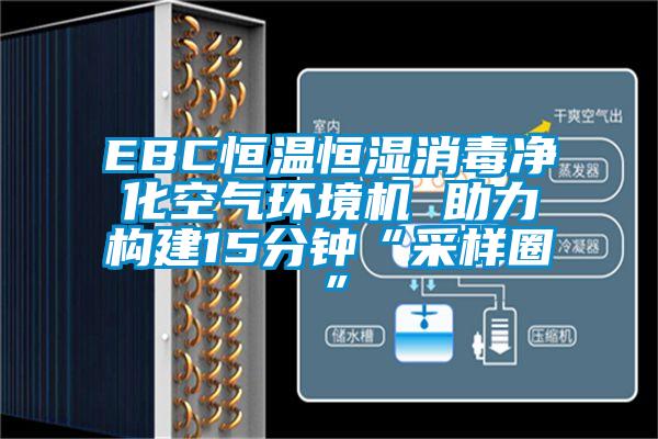 EBC恒温恒湿消毒净化空气环境机 助力构建15分钟“采样圈”