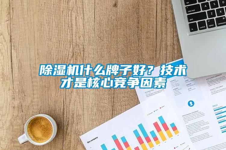 除湿机什么牌子好？技术才是核心竞争因素