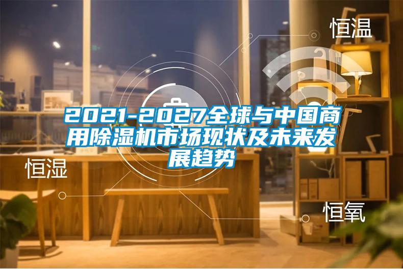 2021-2027全球与中国商用除湿机市场现状及未来发展趋势