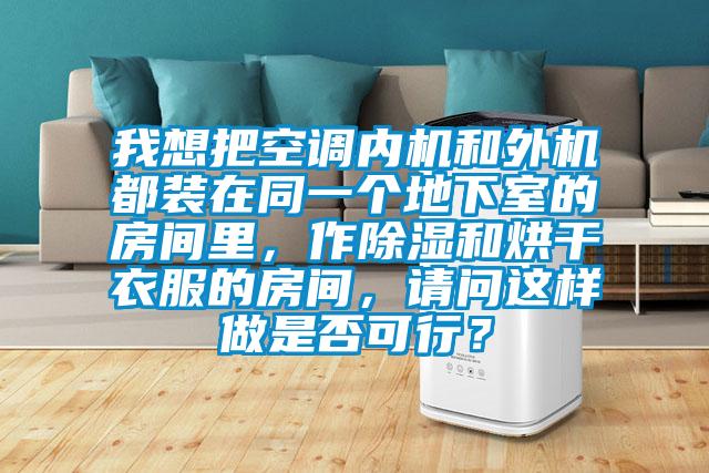 我想把空调内机和外机都装在同一个地下室的房间里，作除湿和烘干衣服的房间，请问这样做是否可行？