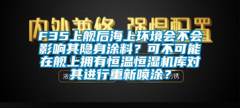 F35上舰后海上环境会不会影响其隐身涂料？可不可能在舰上拥有恒温恒湿机库对其进行重新喷涂？