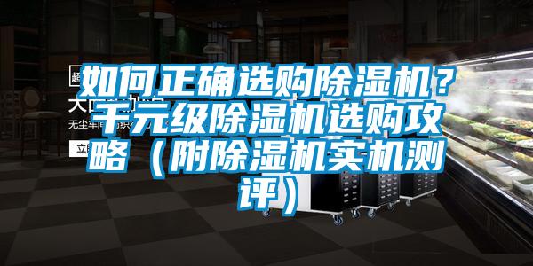 如何正确选购除湿机？千元级除湿机选购攻略（附除湿机实机测评）