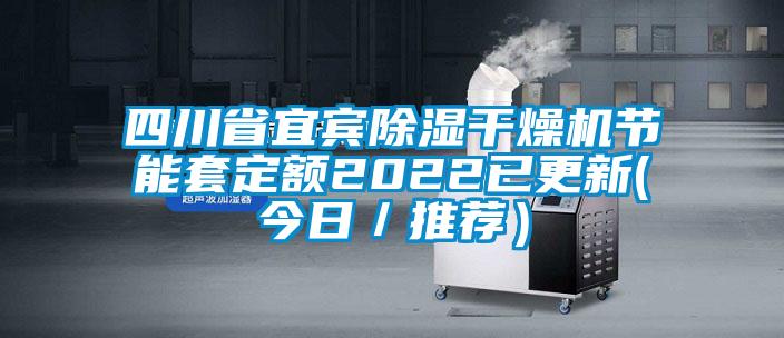 四川省宜宾除湿干燥机节能套定额2022已更新(今日／推荐）