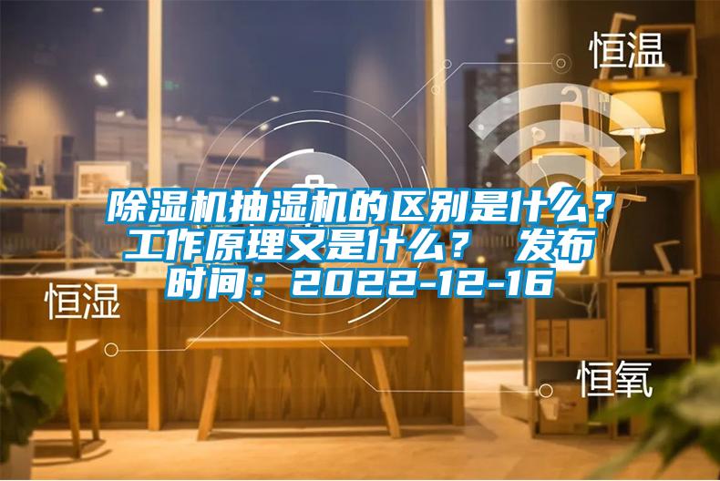 除湿机抽湿机的区别是什么？工作原理又是什么？ 发布时间：2022-12-16