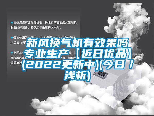 新风换气机有效果吗专业生产【近日优品】(2022更新中)(今日／浅析)