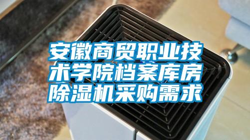 安徽商贸职业技术学院档案库房除湿机采购需求