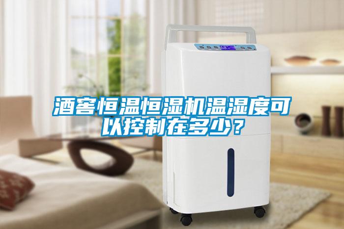 酒窖恒温恒湿机温湿度可以控制在多少？