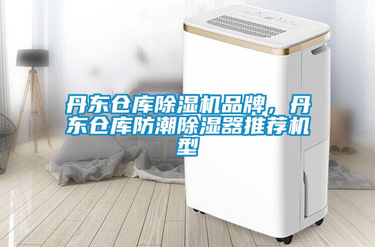 丹东仓库除湿机品牌，丹东仓库防潮除湿器推荐机型