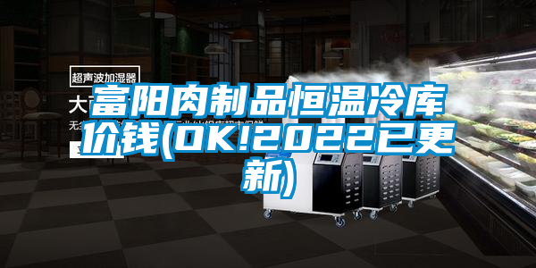 富阳肉制品恒温冷库价钱(OK!2022已更新)