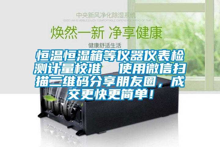 恒温恒湿箱等仪器仪表检测计量校准  使用微信扫描二维码分享朋友圈，成交更快更简单！