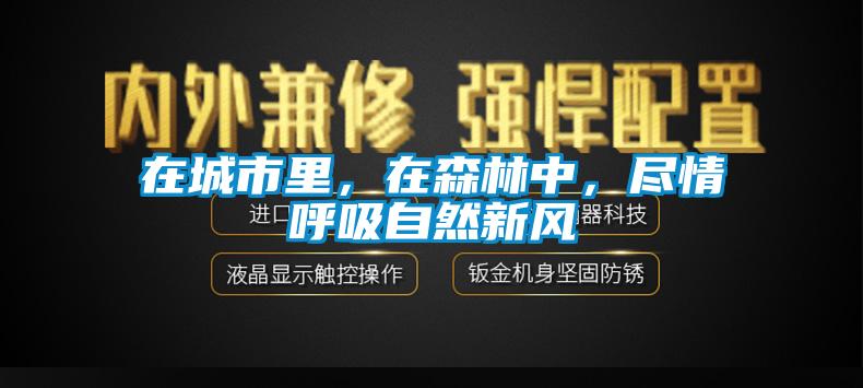 在城市里，在森林中，尽情呼吸自然新风