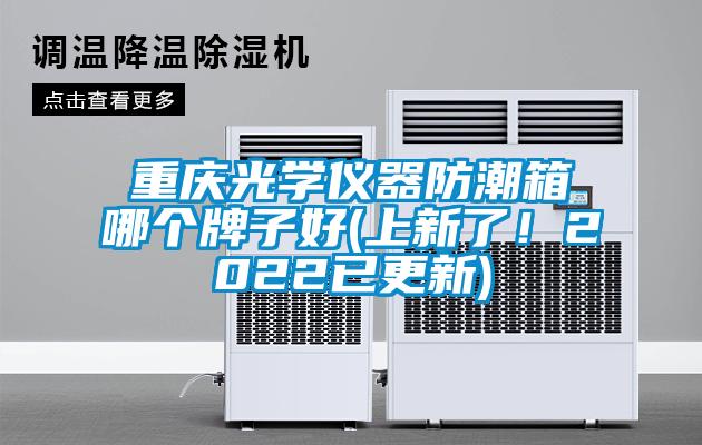 重庆光学仪器防潮箱哪个牌子好(上新了！2022已更新)