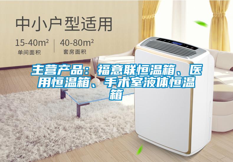 主营产品：福意联恒温箱、医用恒温箱、手术室液体恒温箱