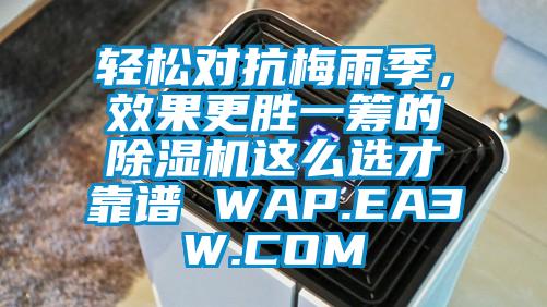 轻松对抗梅雨季，效果更胜一筹的除湿机这么选才靠谱 WAP.EA3W.COM