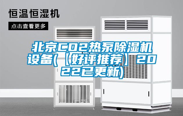 北京CO2热泵除湿机设备(【好评推荐】2022已更新)