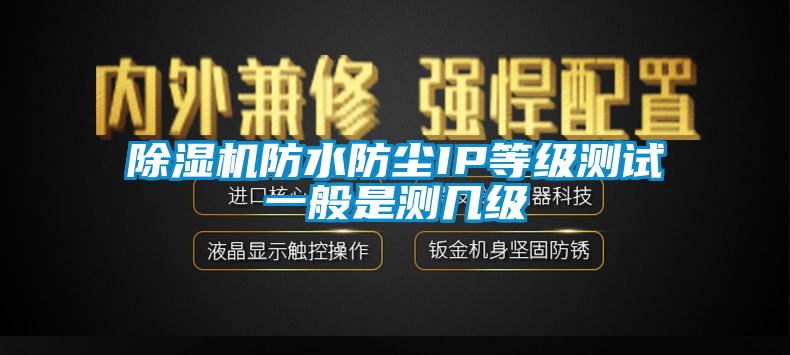 除湿机防水防尘IP等级测试一般是测几级