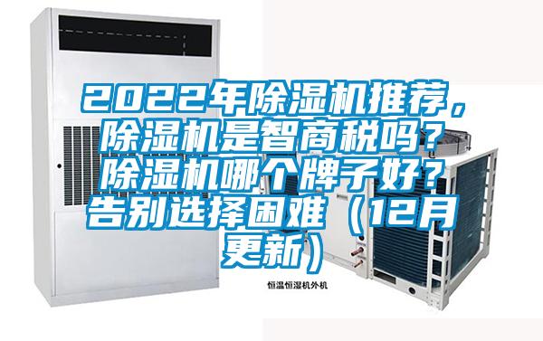 2022年除湿机推荐，除湿机是智商税吗？除湿机哪个牌子好？告别选择困难（12月更新）