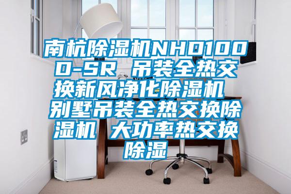 南杭除湿机NHD100D-SR 吊装全热交换新风净化除湿机 别墅吊装全热交换除湿机 大功率热交换除湿