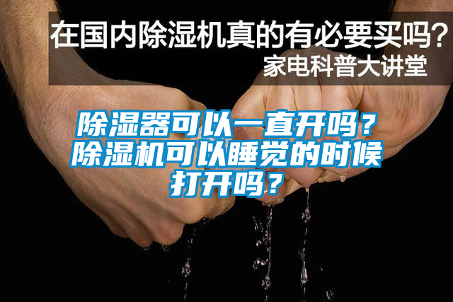 除湿器可以一直开吗？除湿机可以睡觉的时候打开吗？