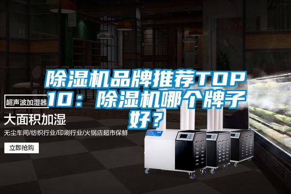 除湿机品牌推荐TOP10：除湿机哪个牌子好？