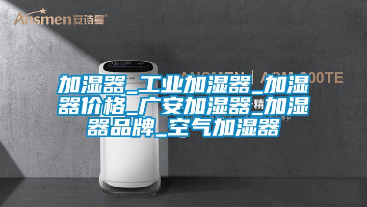 加湿器_工业加湿器_加湿器价格_广安加湿器_加湿器品牌_空气加湿器