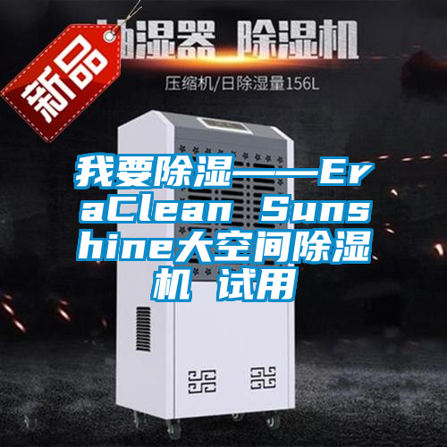 我要除湿——EraClean Sunshine大空间除湿机 试用