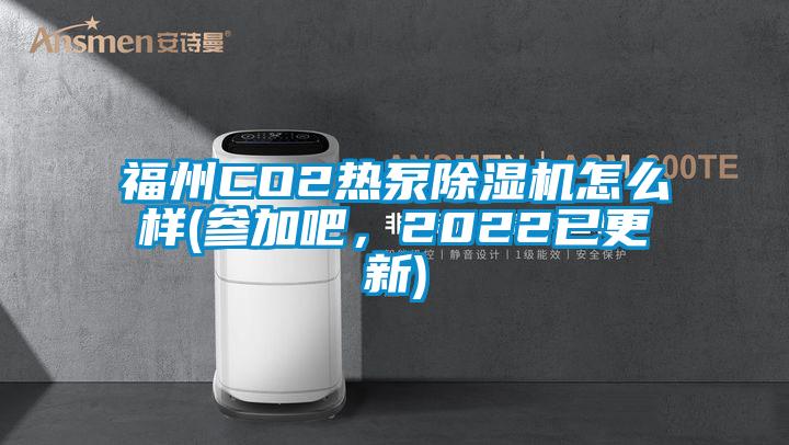 福州CO2热泵除湿机怎么样(参加吧，2022已更新)