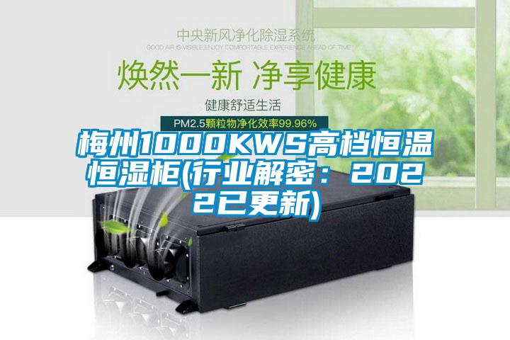 梅州1000KWS高档恒温恒湿柜(行业解密：2022已更新)