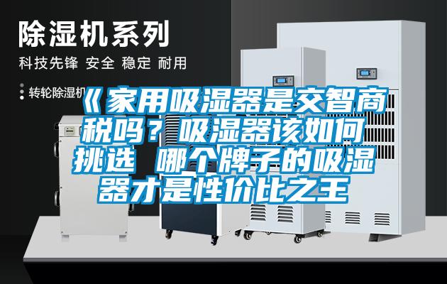 《家用吸湿器是交智商税吗？吸湿器该如何挑选 哪个牌子的吸湿器才是性价比之王