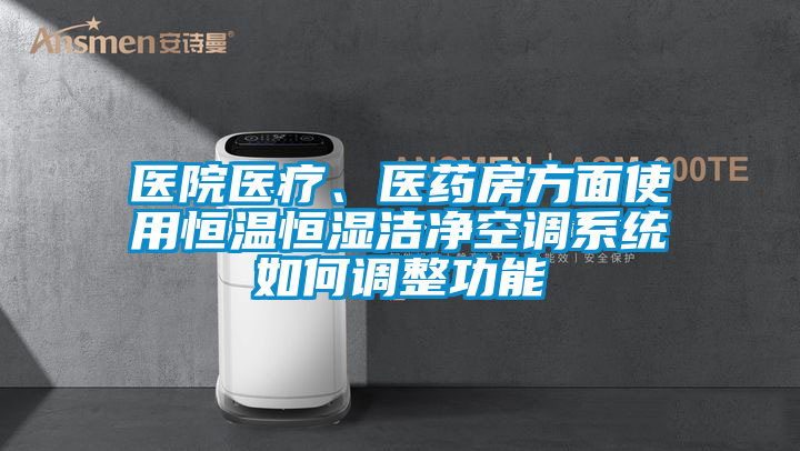 医院医疗、医药房方面使用恒温恒湿洁净空调系统如何调整功能