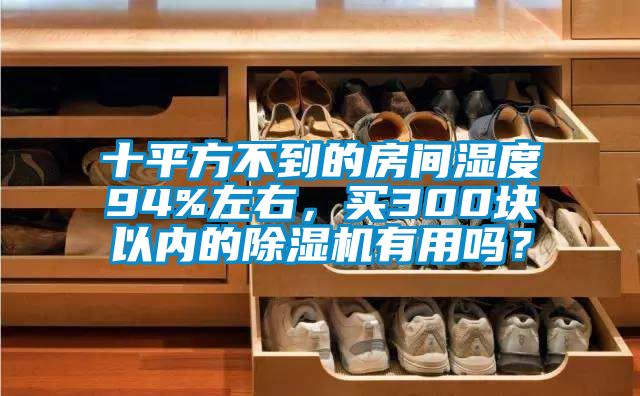 十平方不到的房间湿度94%左右，买300块以内的除湿机有用吗？