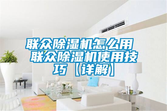 联众除湿机怎么用 联众除湿机使用技巧【详解】