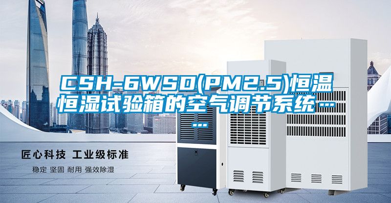 CSH-6WSD(PM2.5)恒温恒湿试验箱的空气调节系统……