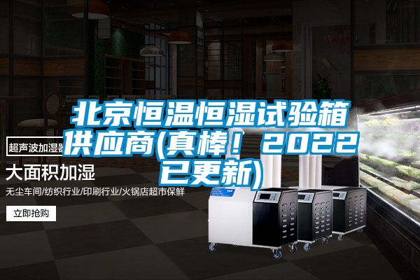 北京恒温恒湿试验箱供应商(真棒！2022已更新)