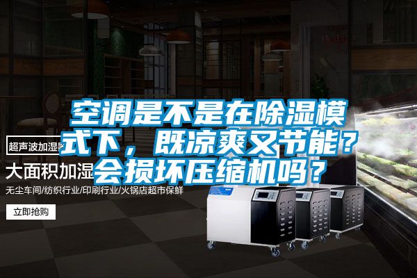 空调是不是在除湿模式下，既凉爽又节能？会损坏压缩机吗？