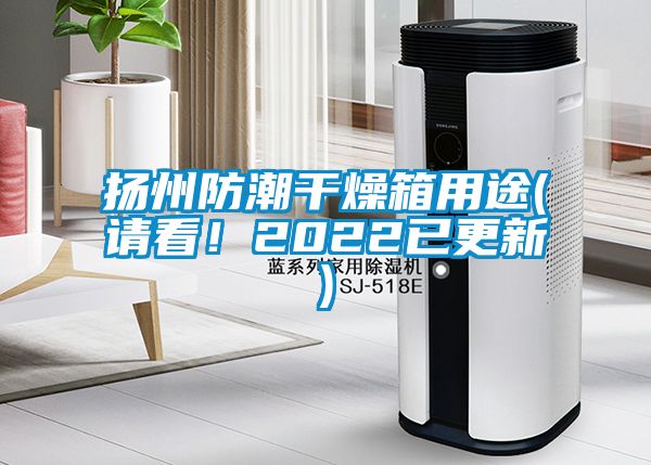 扬州防潮干燥箱用途(请看！2022已更新)