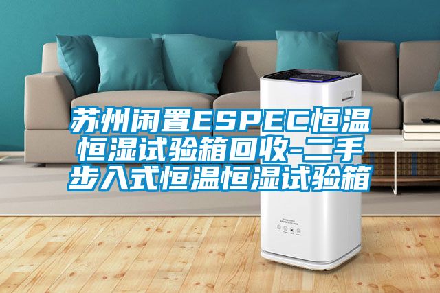 苏州闲置ESPEC恒温恒湿试验箱回收-二手步入式恒温恒湿试验箱