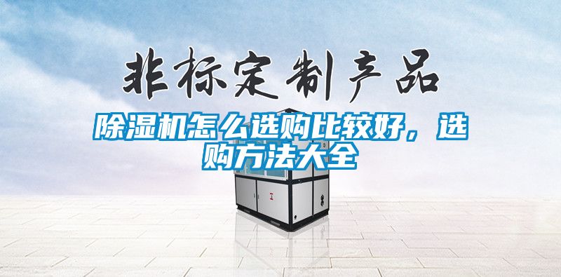 除湿机怎么选购比较好，选购方法大全