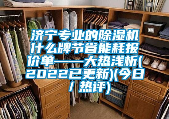 济宁专业的除湿机什么牌节省能耗报价单——大热浅析(2022已更新)(今日／热评)