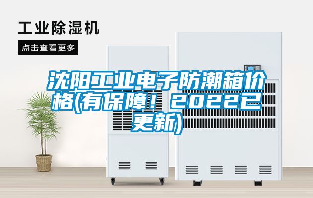 沈阳工业电子防潮箱价格(有保障！2022已更新)