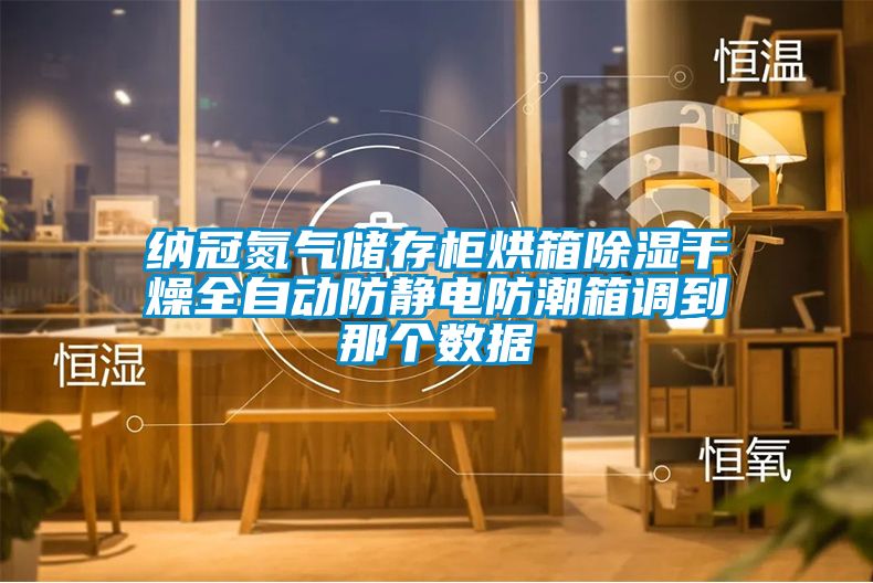 纳冠氮气储存柜烘箱除湿干燥全自动防静电防潮箱调到那个数据