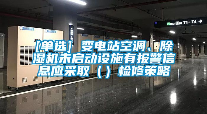 [单选] 变电站空调、除湿机未启动设施有报警信息应采取（）检修策略