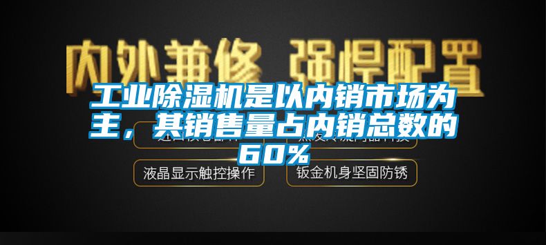 工业除湿机是以内销市场为主，其销售量占内销总数的60%